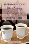 The Importance of Maintaining Friendships After a Baby | Motherhood | Friends | Mom Life | Parenting | Self Care