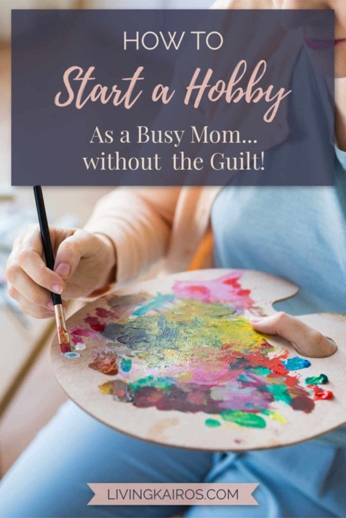 How to Start a Hobby as a Busy Mom...without the Guilt! | Motherhood | Mom Life | Christian Mom | Christian Parenting | Babies and Kids | Hobbies and Recreation | Self Care